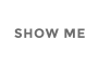 SHOW ME