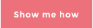 Show me how